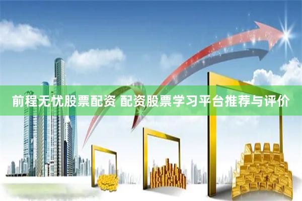 前程无忧股票配资 配资股票学习平台推荐与评价