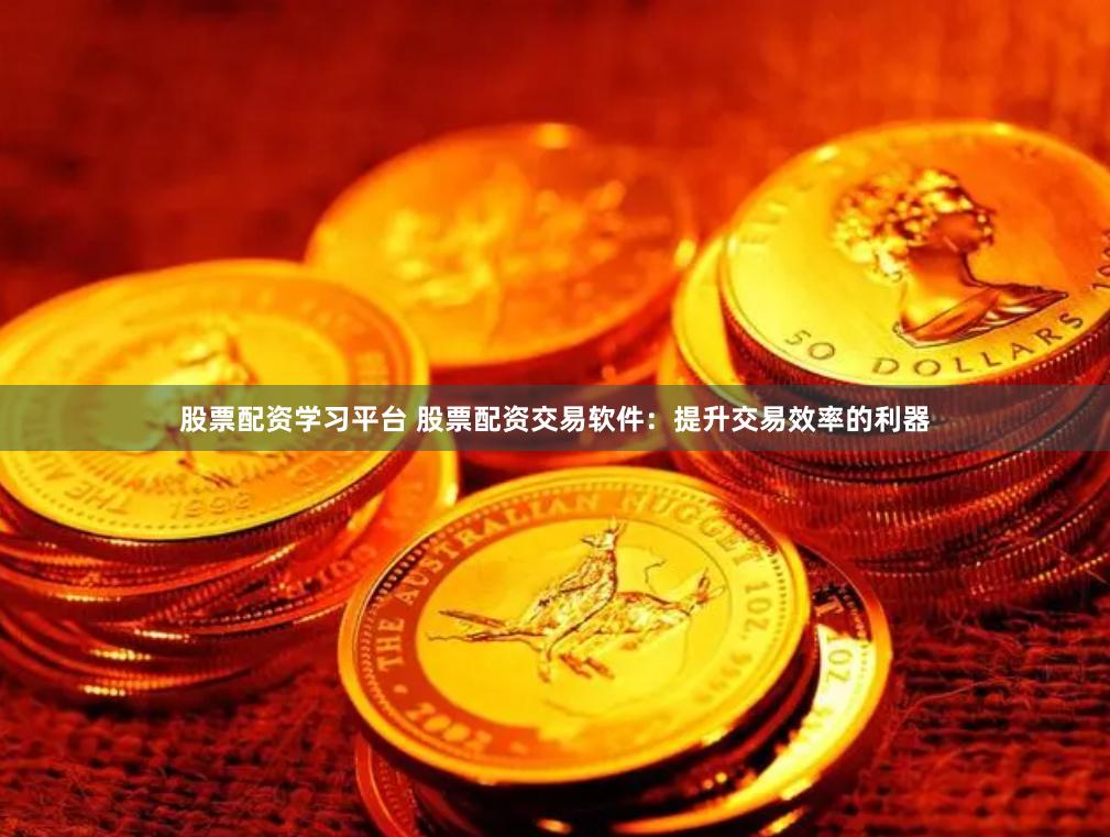 股票配资学习平台 股票配资交易软件:提升交易效率的利器