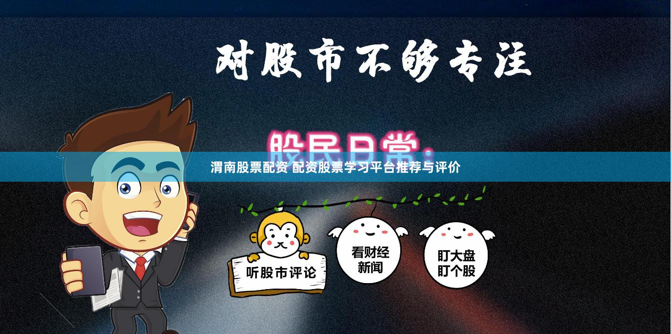 渭南股票配资 配资股票学习平台推荐与评价