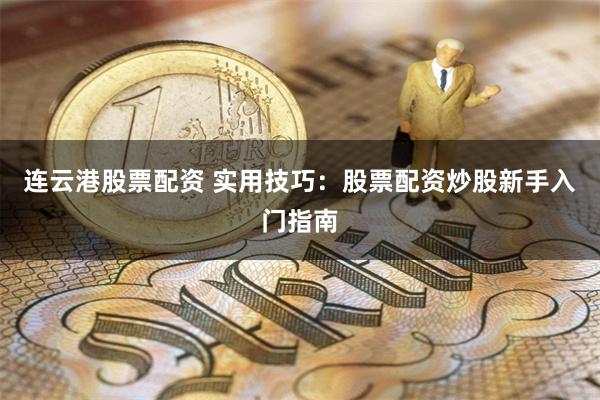 连云港股票配资 实用技巧：股票配资炒股新手入门指南