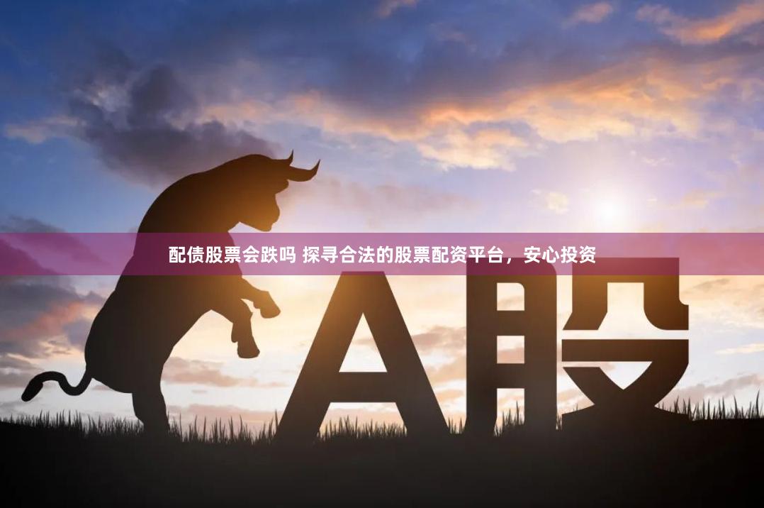 配债股票会跌吗 探寻合法的股票配资平台,安心投资