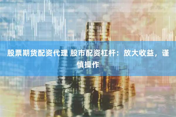 股票期货配资代理 股市配资杠杆:放大收益,谨慎操作