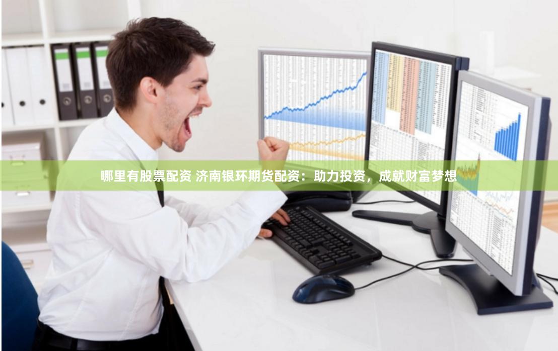 哪里有股票配资 济南银环期货配资：助力投资，成就财富梦想