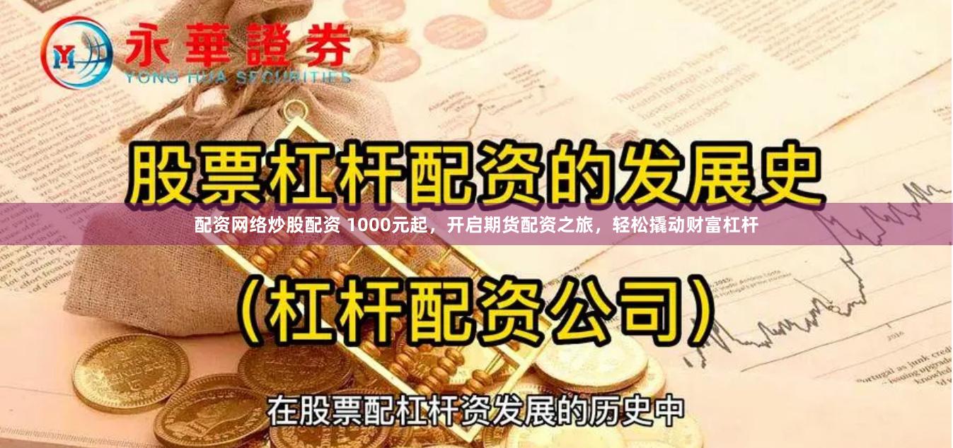 配资网络炒股配资 1000元起，开启期货配资之旅，轻松撬动财富杠杆