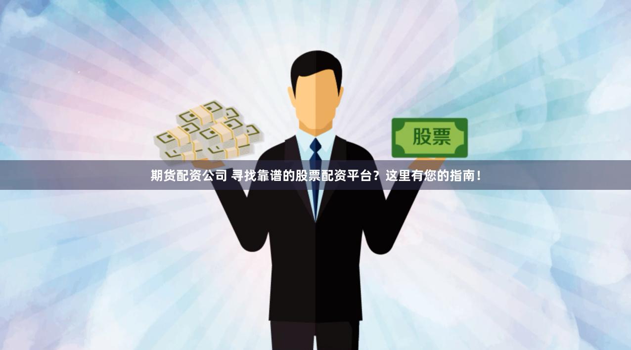 期货配资公司 寻找靠谱的股票配资平台？这里有您的指南！