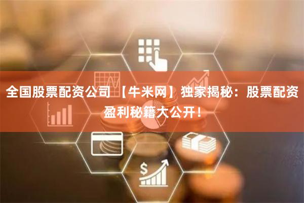 全国股票配资公司 【牛米网】独家揭秘：股票配资盈利秘籍大公开！