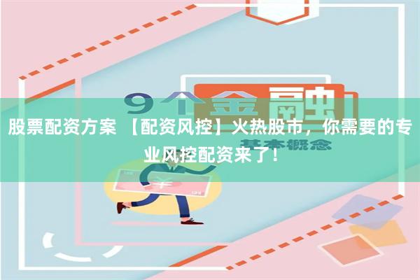 股票配资方案 【配资风控】火热股市,你需要的专业风控配资来了!