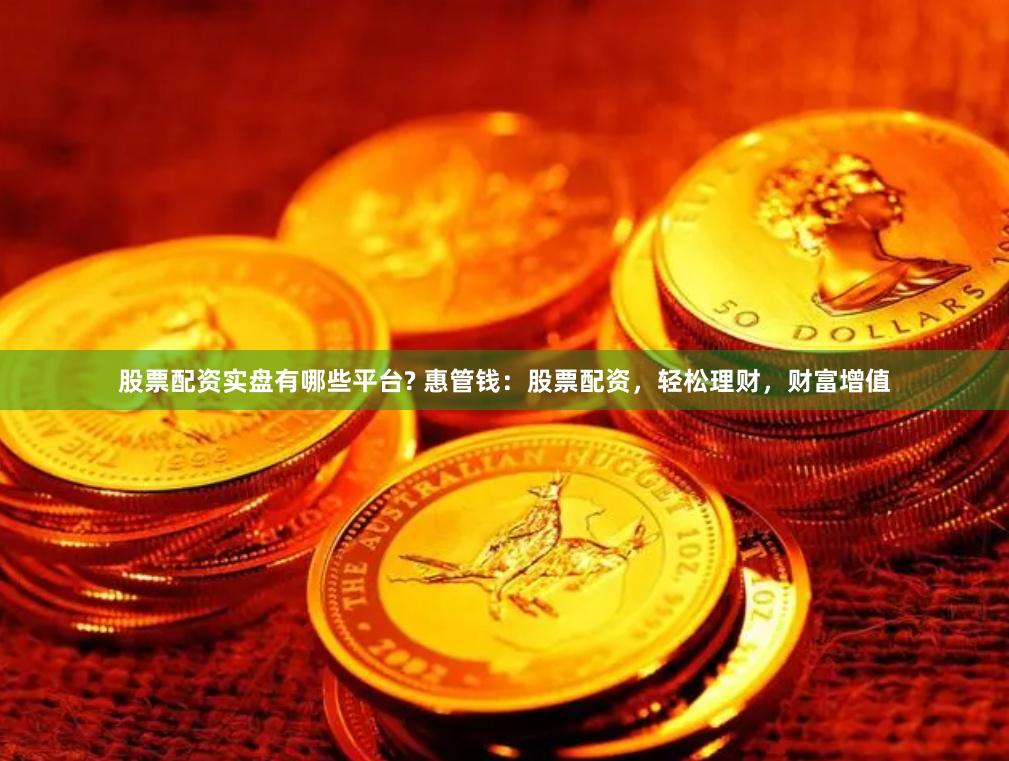 股票配资实盘有哪些平台? 惠管钱：股票配资，轻松理财，财富增值