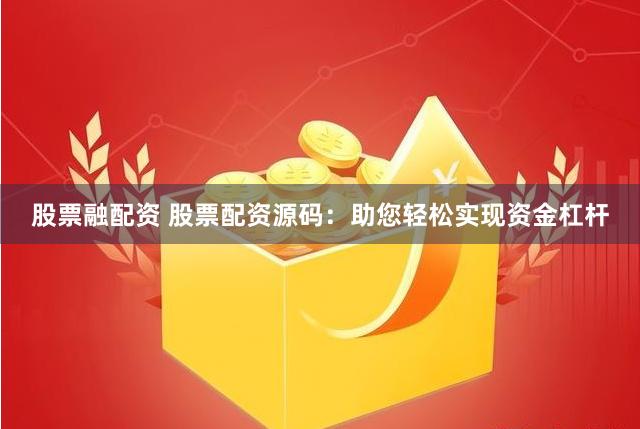 股票融配资 股票配资源码：助您轻松实现资金杠杆