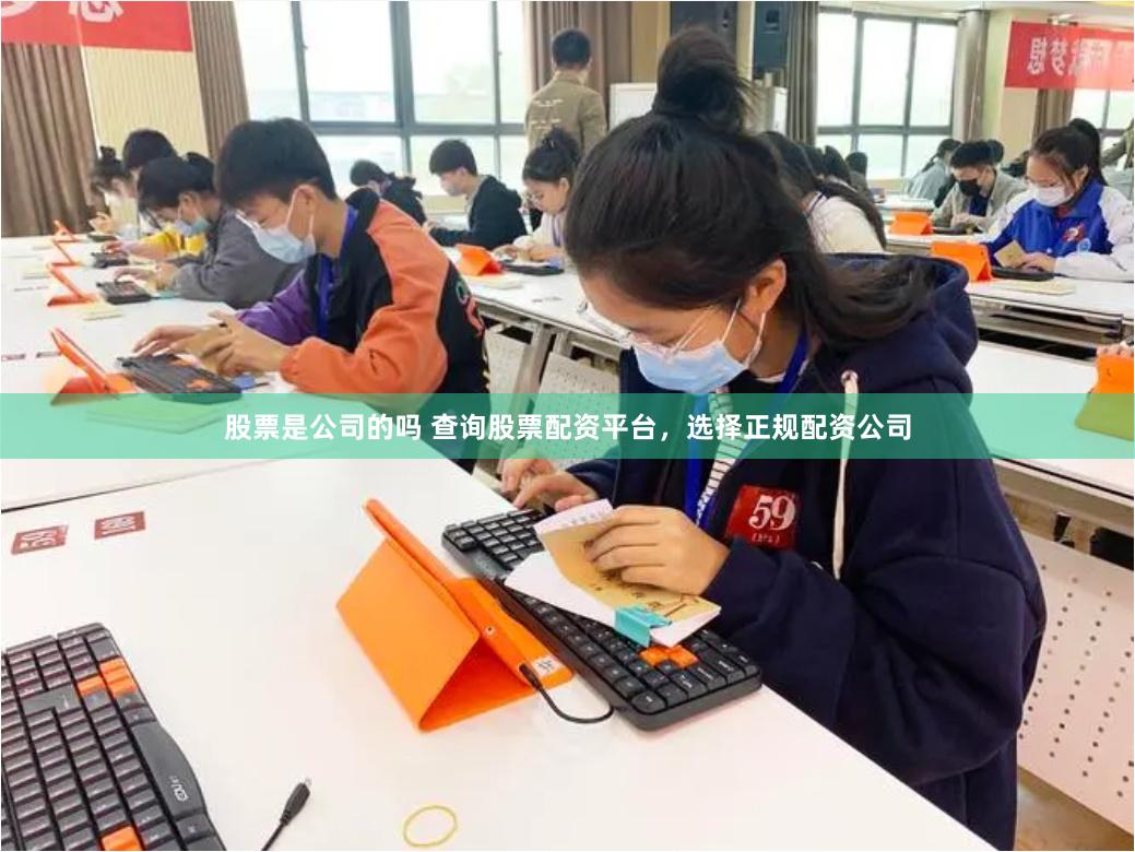 股票是公司的吗 查询股票配资平台,选择正规配资公司