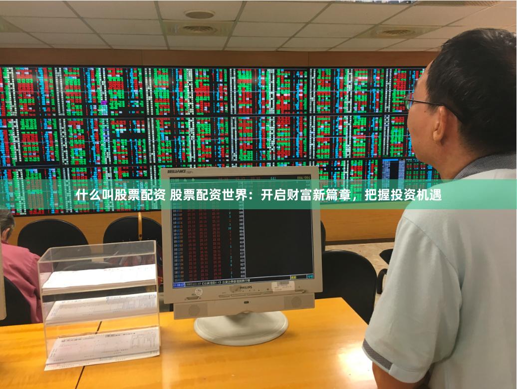 什么叫股票配资 股票配资世界：开启财富新篇章，把握投资机遇