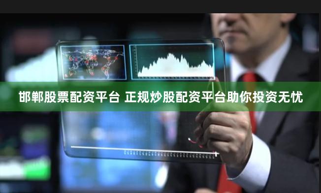 邯郸股票配资平台 正规炒股配资平台助你投资无忧