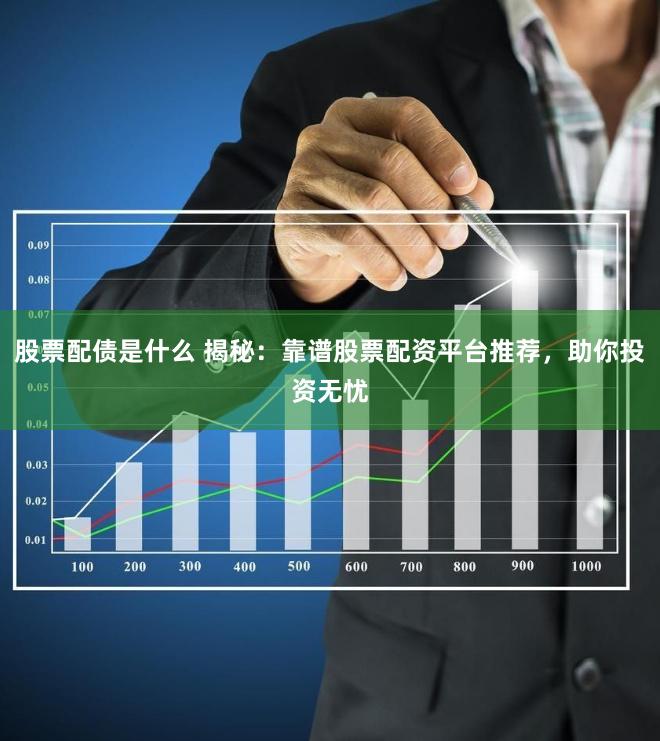 股票配债是什么 揭秘:靠谱股票配资平台推荐,助你投资无忧