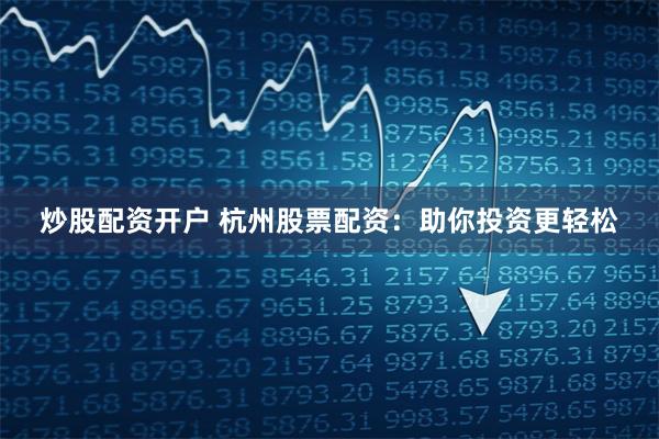 炒股配资开户 杭州股票配资:助你投资更轻松