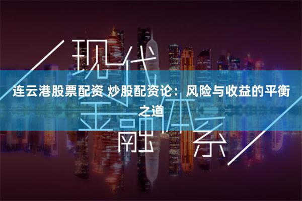 连云港股票配资 炒股配资论:风险与收益的平衡之道