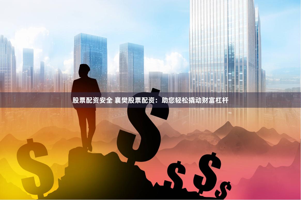 股票配资安全 襄樊股票配资:助您轻松撬动财富杠杆