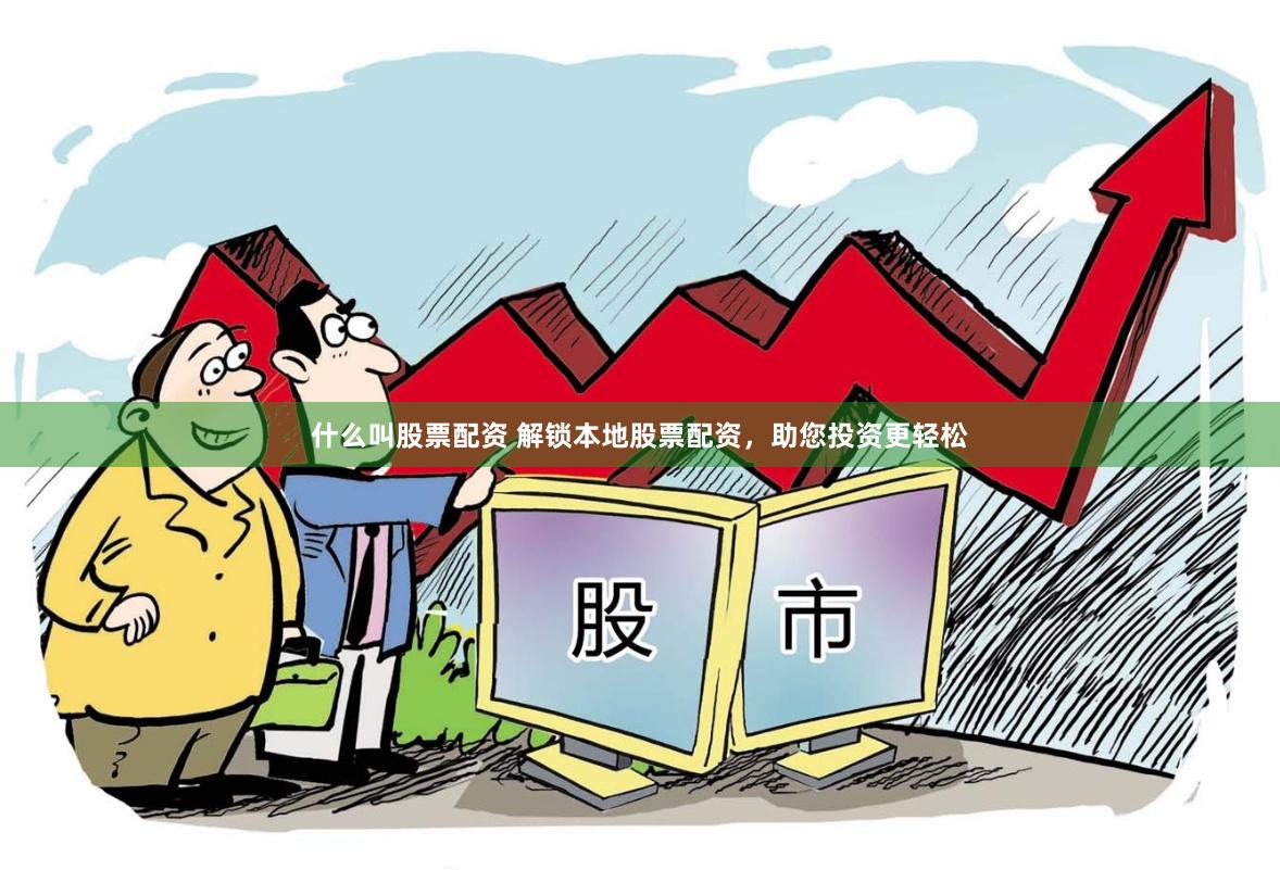 什么叫股票配资 解锁本地股票配资,助您投资更轻松