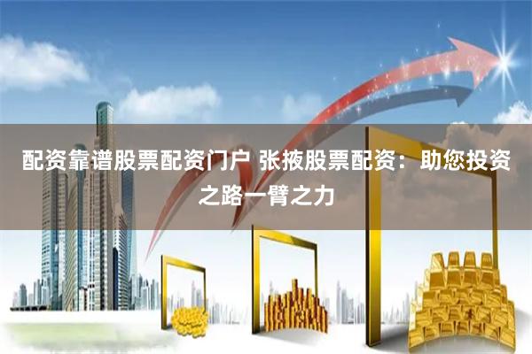 配资靠谱股票配资门户 张掖股票配资:助您投资之路一臂之力
