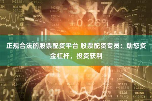 正规合法的股票配资平台 股票配资专员：助您资金杠杆，投资获利