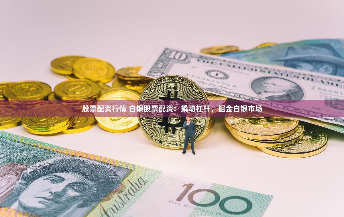 股票配资行情 白银股票配资:撬动杠杆,掘金白银市场