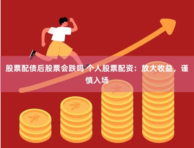 股票配债后股票会跌吗 个人股票配资:放大收益,谨慎入场