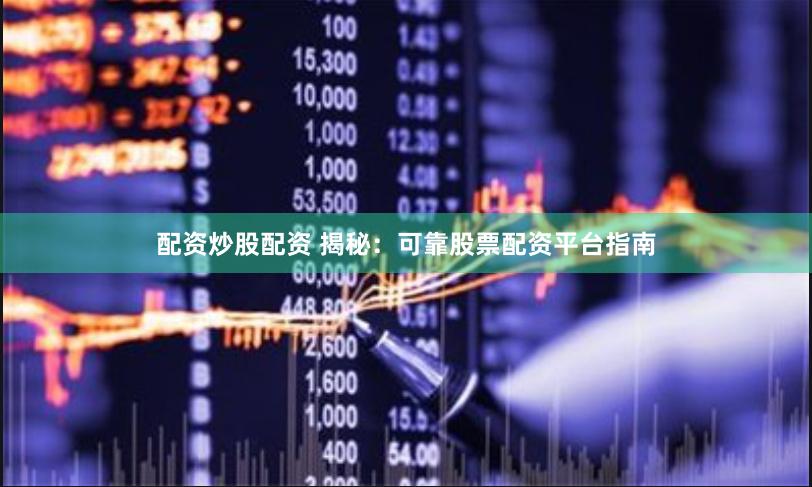 配资炒股配资 揭秘:可靠股票配资平台指南