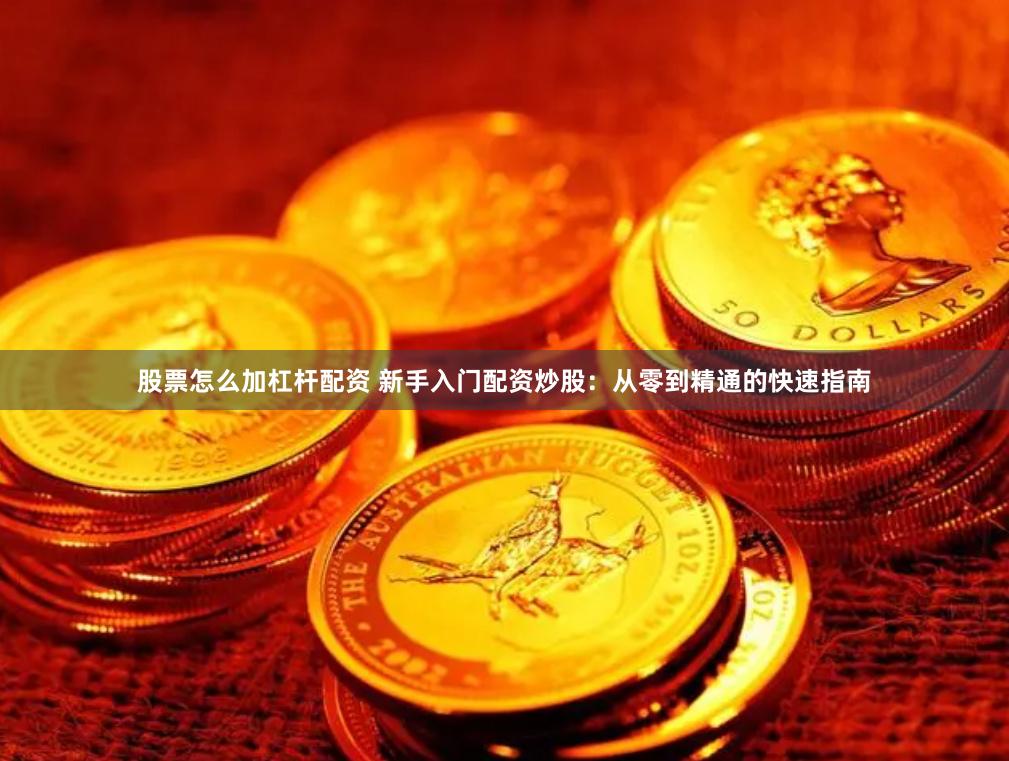 股票怎么加杠杆配资 新手入门配资炒股:从零到精通的快速指南