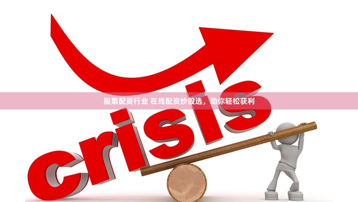 股票配资行业 在线配资炒股选,助你轻松获利