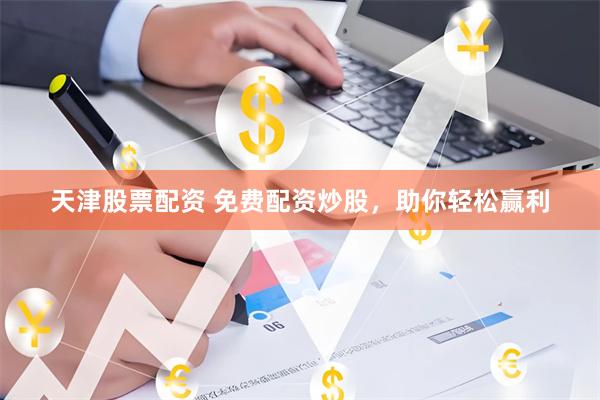 天津股票配资 免费配资炒股,助你轻松赢利