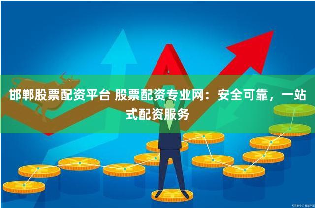 邯郸股票配资平台 股票配资专业网:安全可靠,一站式配资服务