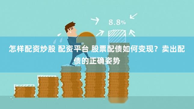 怎样配资炒股 配资平台 股票配债如何变现?卖出配债的正确姿势