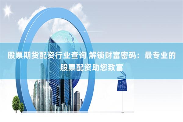 股票期货配资行业查询 解锁财富密码:最专业的股票配资助您致富