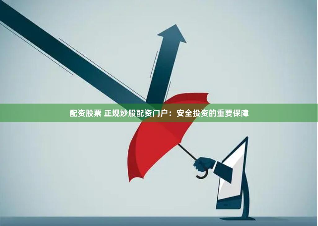 配资股票 正规炒股配资门户:安全投资的重要保障