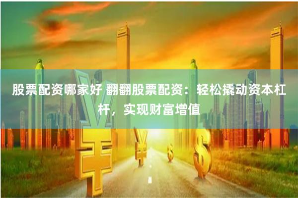股票配资哪家好 翻翻股票配资:轻松撬动资本杠杆,实现财富增值