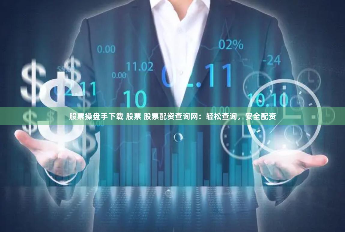 股票操盘手下载 股票 股票配资查询网:轻松查询,安全配资