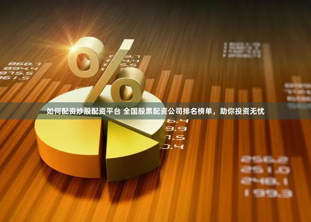 如何配资炒股配资平台 全国股票配资公司排名榜单,助你投资无忧