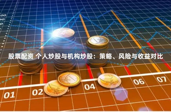股票配资 个人炒股与机构炒股:策略、风险与收益对比