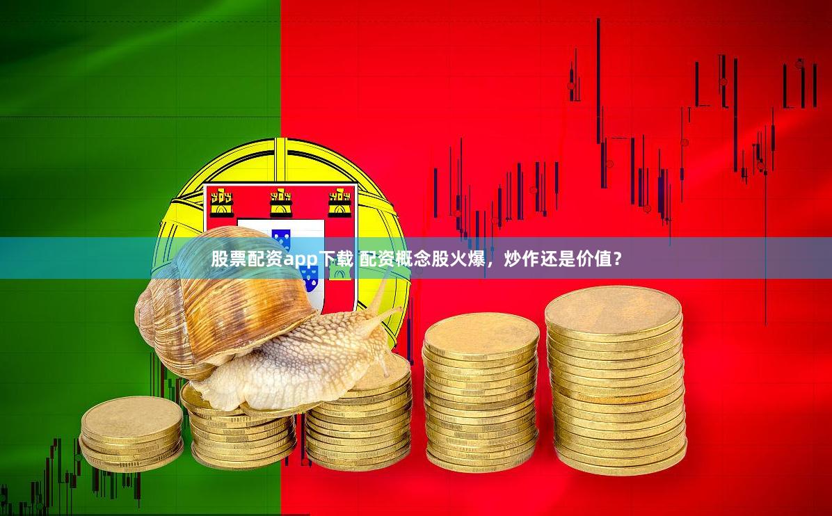 股票配资app下载 配资概念股火爆,炒作还是价值?