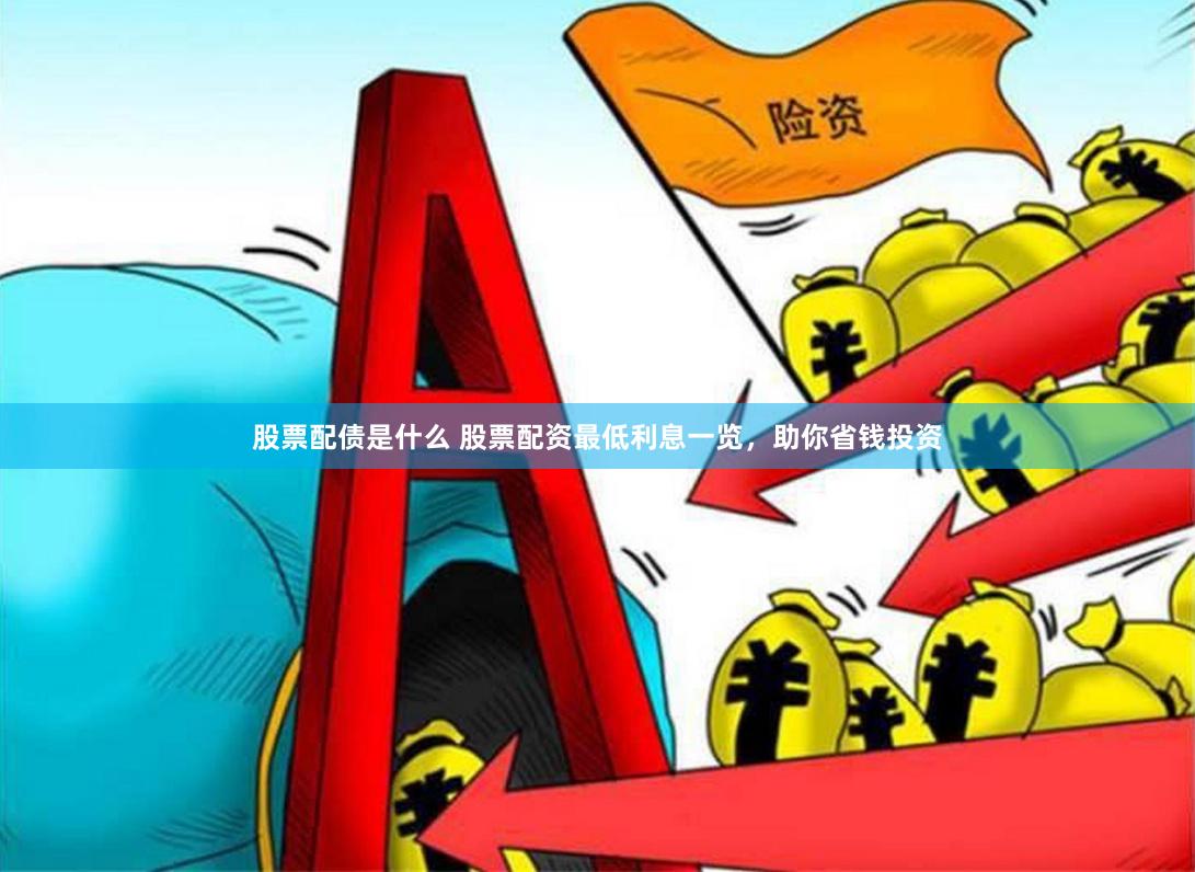 股票配债是什么 股票配资最低利息一览,助你省钱投资