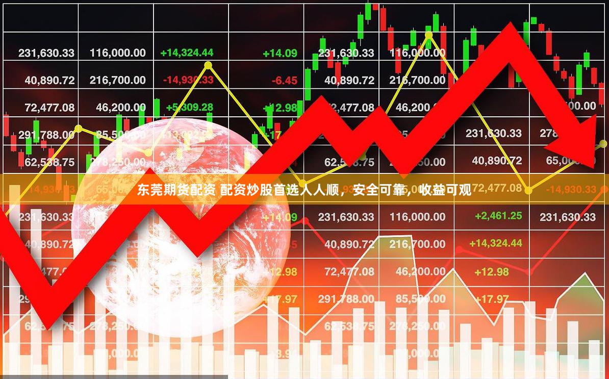 东莞期货配资 配资炒股首选人人顺,安全可靠,收益可观