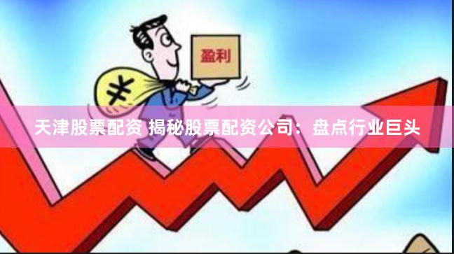 天津股票配资 揭秘股票配资公司:盘点行业巨头