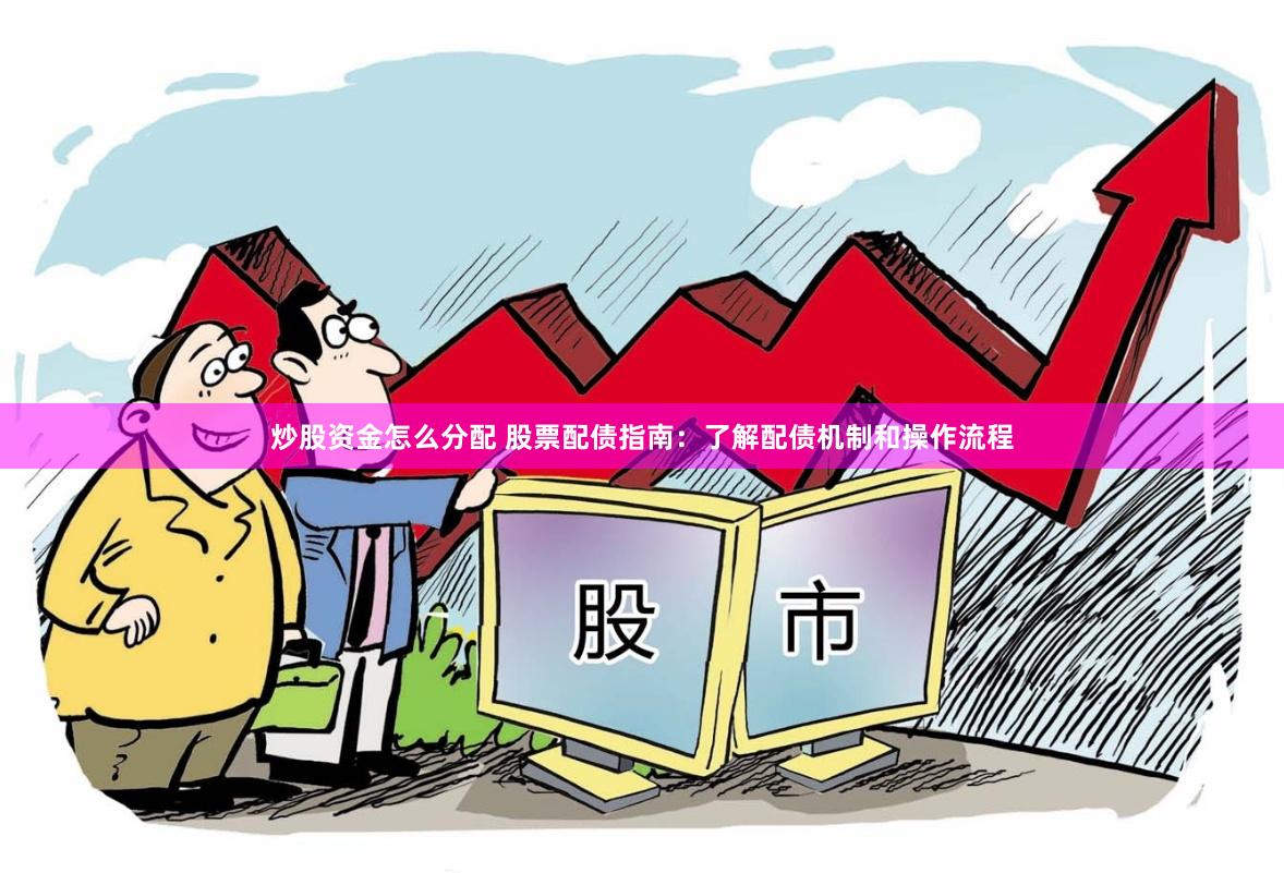 炒股资金怎么分配 股票配债指南:了解配债机制和操作流程