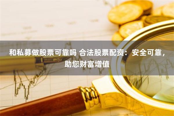 和私募做股票可靠吗 合法股票配资：安全可靠，助您财富增值