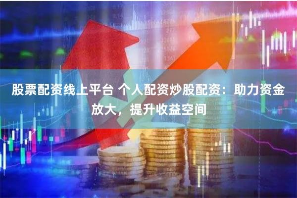 股票配资线上平台 个人配资炒股配资:助力资金放大,提升收益空间