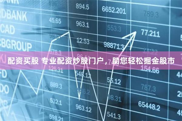 配资买股 专业配资炒股门户,助您轻松掘金股市