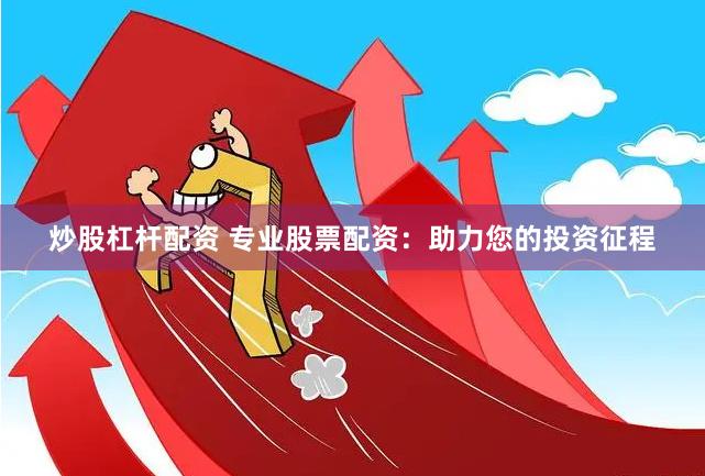 炒股杠杆配资 专业股票配资:助力您的投资征程