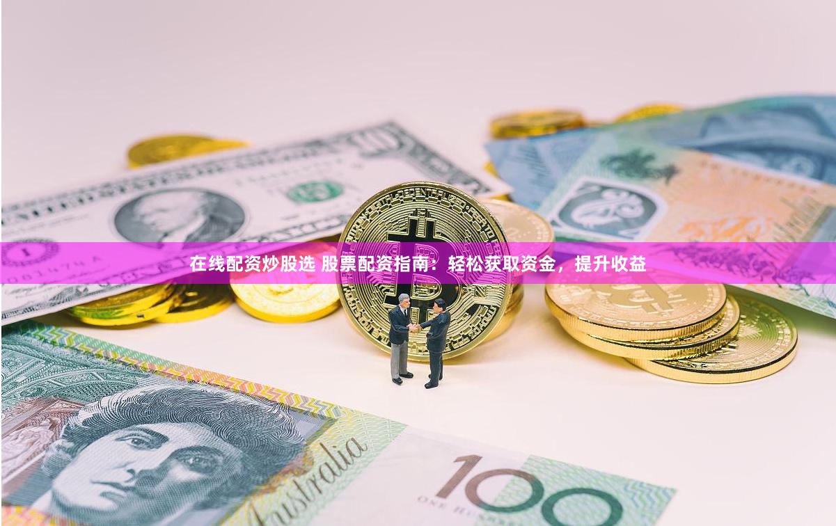 在线配资炒股选 股票配资指南:轻松获取资金,提升收益