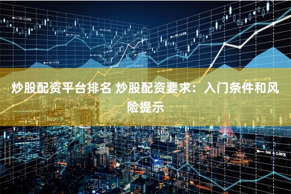炒股配资平台排名 炒股配资要求:入门条件和风险提示