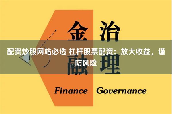 配资炒股网站必选 杠杆股票配资：放大收益，谨防风险