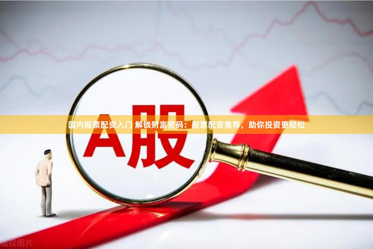 国内股票配资入门 解锁财富密码:股票配资推荐,助你投资更轻松